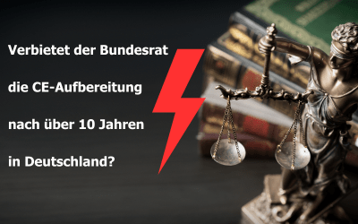 Verbietet der Bundesrat die CE-Aufbereitung nach über 10 Jahren in Deutschland?